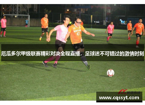 厄瓜多尔甲级联赛精彩对决全程直播，足球迷不可错过的激情时刻