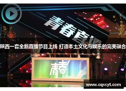陕西一套全新直播节目上线 打造本土文化与娱乐的完美融合
